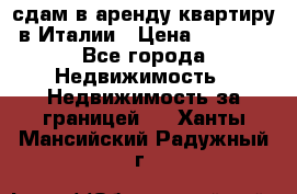 сдам в аренду квартиру в Италии › Цена ­ 1 000 - Все города Недвижимость » Недвижимость за границей   . Ханты-Мансийский,Радужный г.